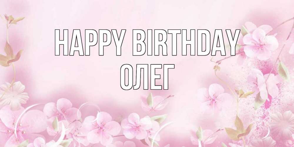 Greetings card с именем, Олег Happy Birthday нежные цветы Greetings with text for free download 