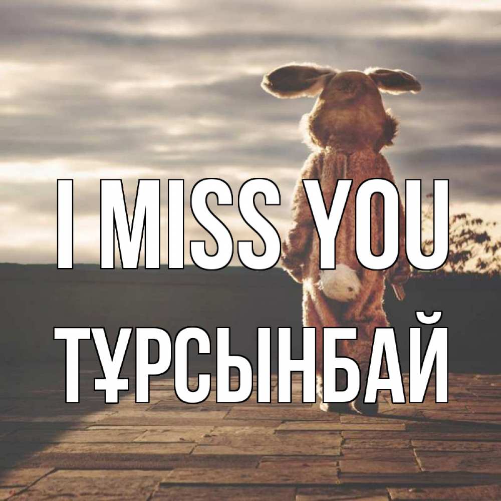Greetings card с именем, ТҰРСЫНБАЙ I miss you даже в костюме зайца Greetings with text for free download 