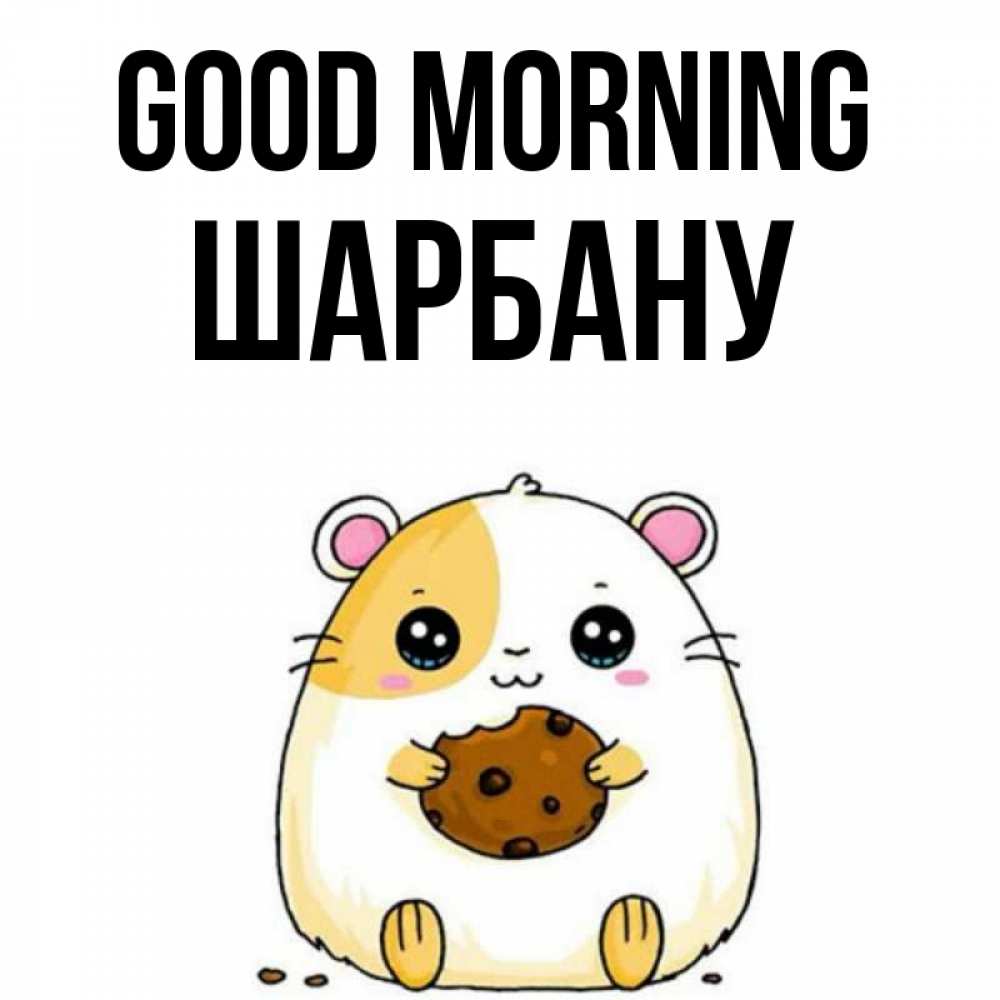 Greetings card с именем, ШАРБАНУ Good morning есть печеньку. Утречко Greetings with text for free download 