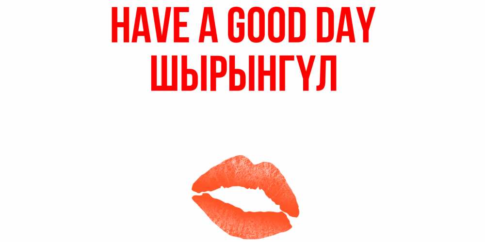 Greetings card с именем, ШЫРЫНГҮЛ Have a good day удачного дня с поцелуем Greetings with text for free download 