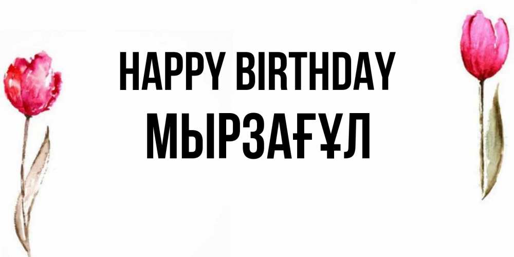 Greetings card с именем, Мырзағұл Happy Birthday открытки акварелью с цветами Greetings with text for free download 