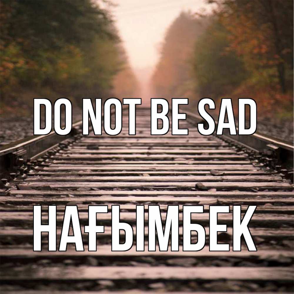 Greetings card с именем, НАҒЫМБЕК Do not be sad лес и железная дорога Greetings with text for free download 