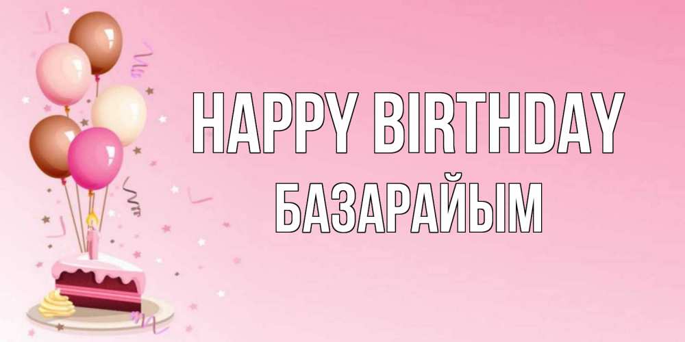 Greetings card с именем, БАЗАРАЙЫМ Happy Birthday розовая открытка с шарами и тортинкой на день рождения Greetings with text for free download 