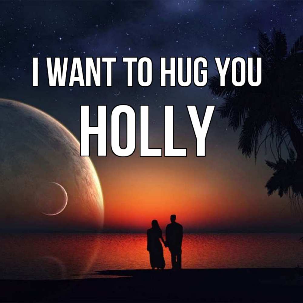 Greetings card с именем, Holly I want to hug you восход спутников Greetings with text for free download 