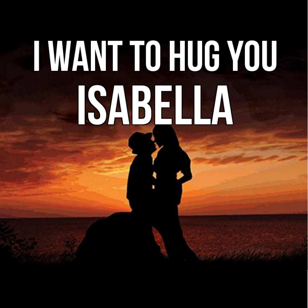 Greetings card с именем, Isabella I want to hug you парень и девушка и оранжевое небо Greetings with text for free download 