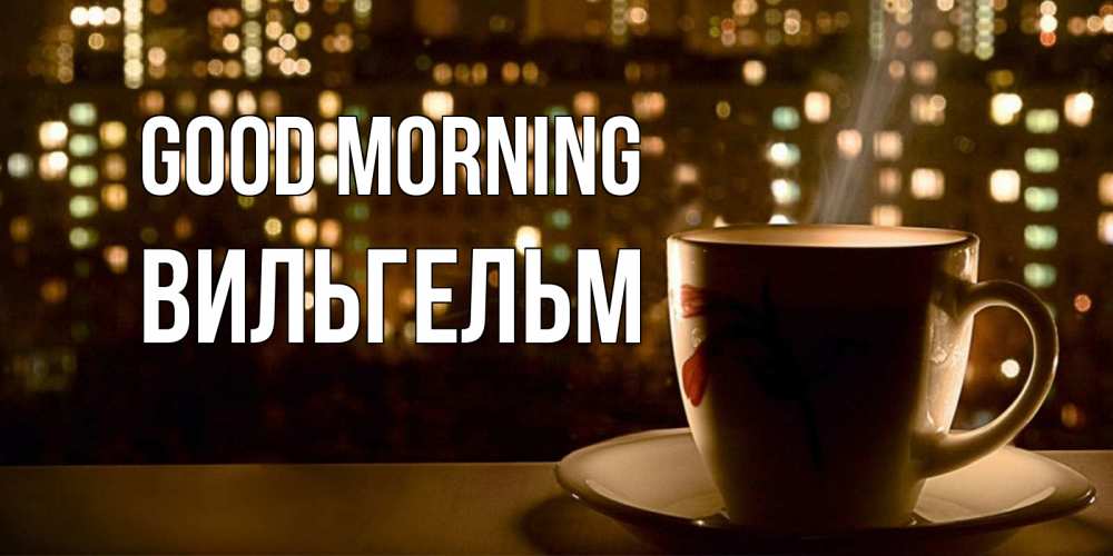 Greetings card с именем, Вильгельм Good morning утрешнее настроение Greetings with text for free download 