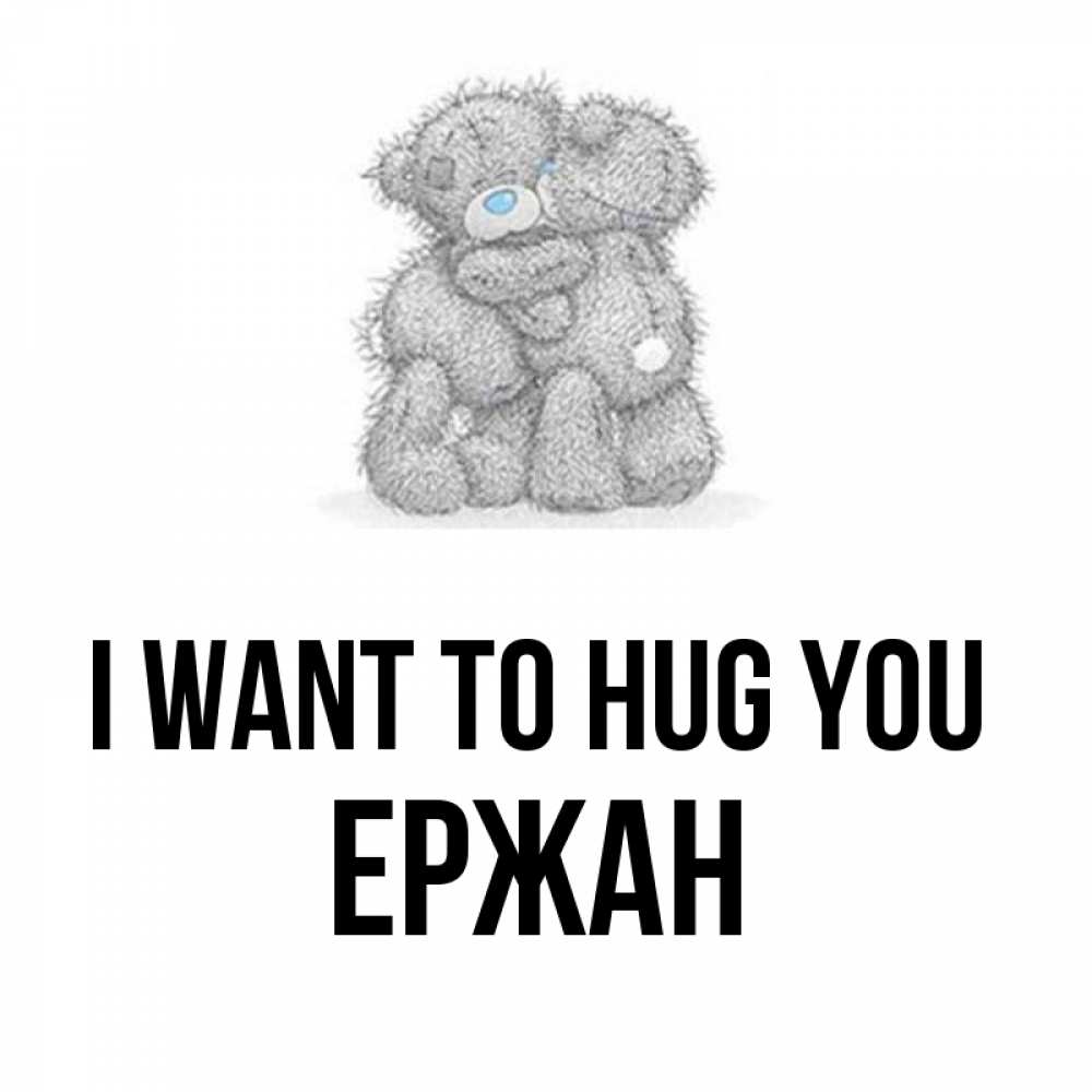 Greetings card с именем, Ержан I want to hug you два теддика Greetings with text for free download 
