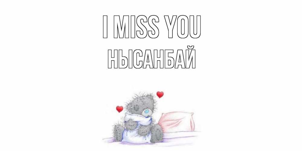 Greetings card с именем, НЫСАНБАЙ I miss you мишка Greetings with text for free download 