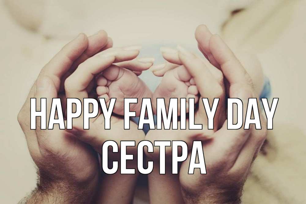 Greetings card с именем, Сестра happy family day Семья, малыш, руки Greetings with text for free download 