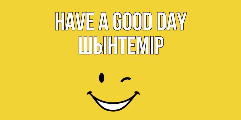 Greetings card с именем, ШЫНТЕМІР Have a good day позитивного дня Greetings with text for free download 