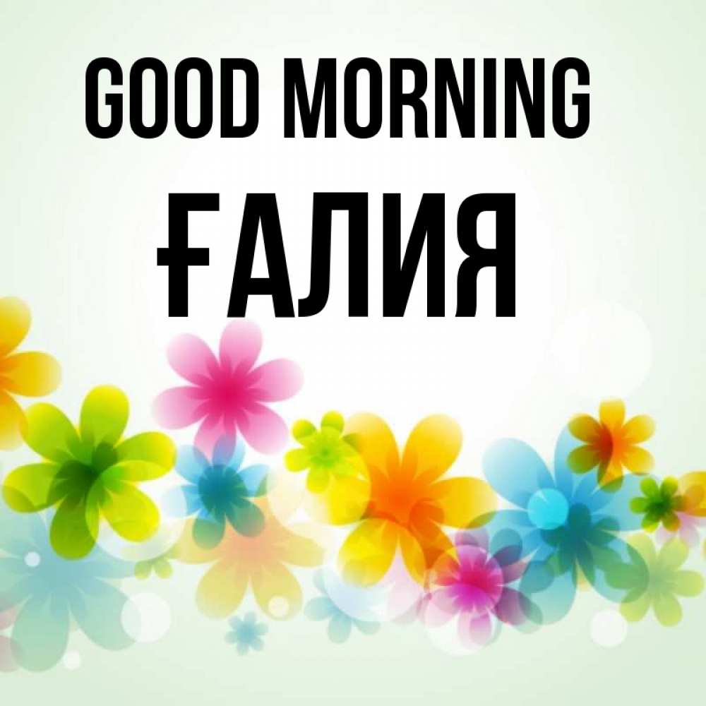Greetings card с именем, ҒАЛИЯ Good morning позитивные цветочки Greetings with text for free download 