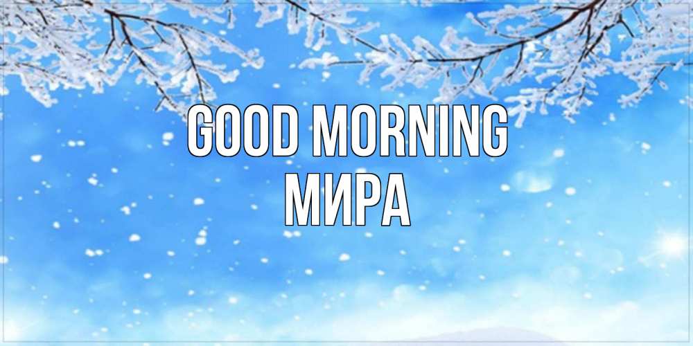 Greetings card с именем, МИРА Good morning снег изморозь и зима Greetings with text for free download 