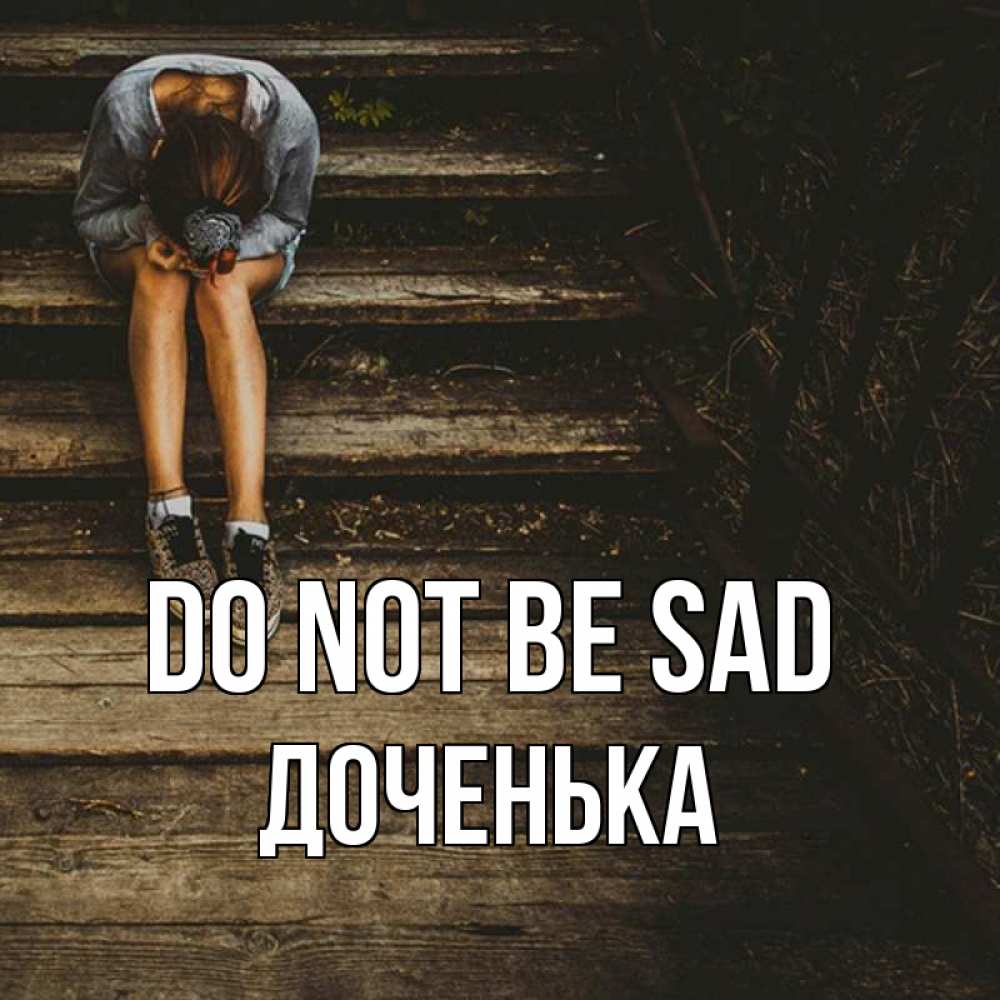 Greetings card с именем, Доченька Do not be sad девушка сидит на деревянных ступеньках Greetings with text for free download 