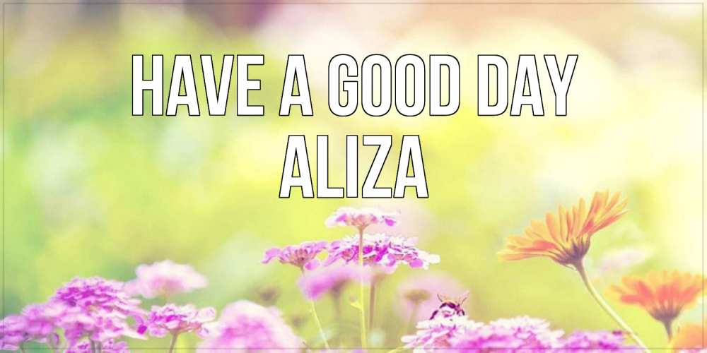 Greetings card с именем, Aliza Have a good day красивая открытка с летней темой Greetings with text for free download 