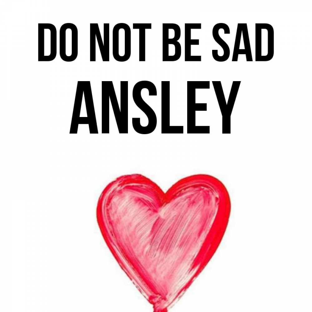 Greetings card с именем, Ansley Do not be sad сердечко Greetings with text for free download 