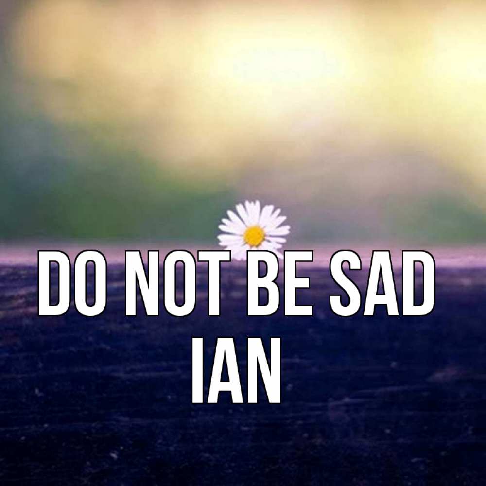 Greetings card с именем, Ian Do not be sad красота Greetings with text for free download 