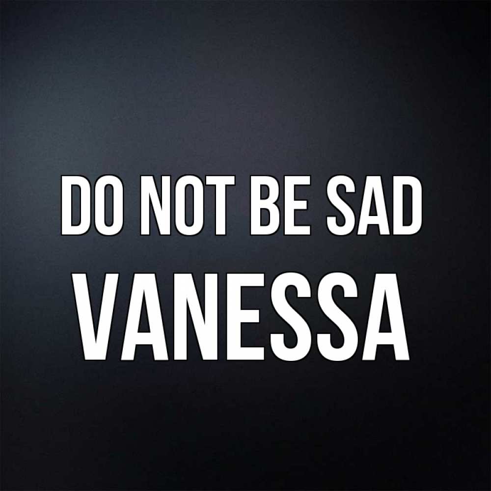 Greetings card с именем, Vanessa Do not be sad Градиент серый Greetings with text for free download 
