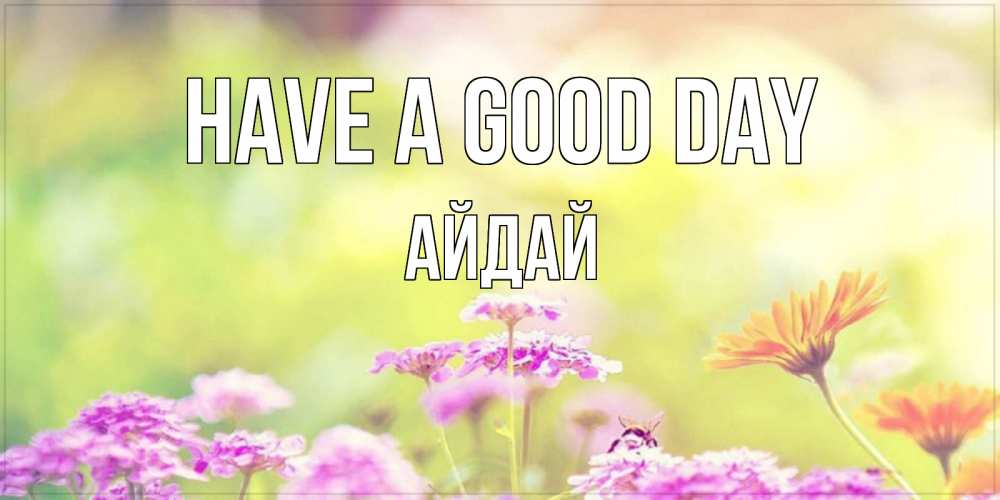 Greetings card с именем, АЙДАЙ Have a good day красивая открытка с летней темой Greetings with text for free download 