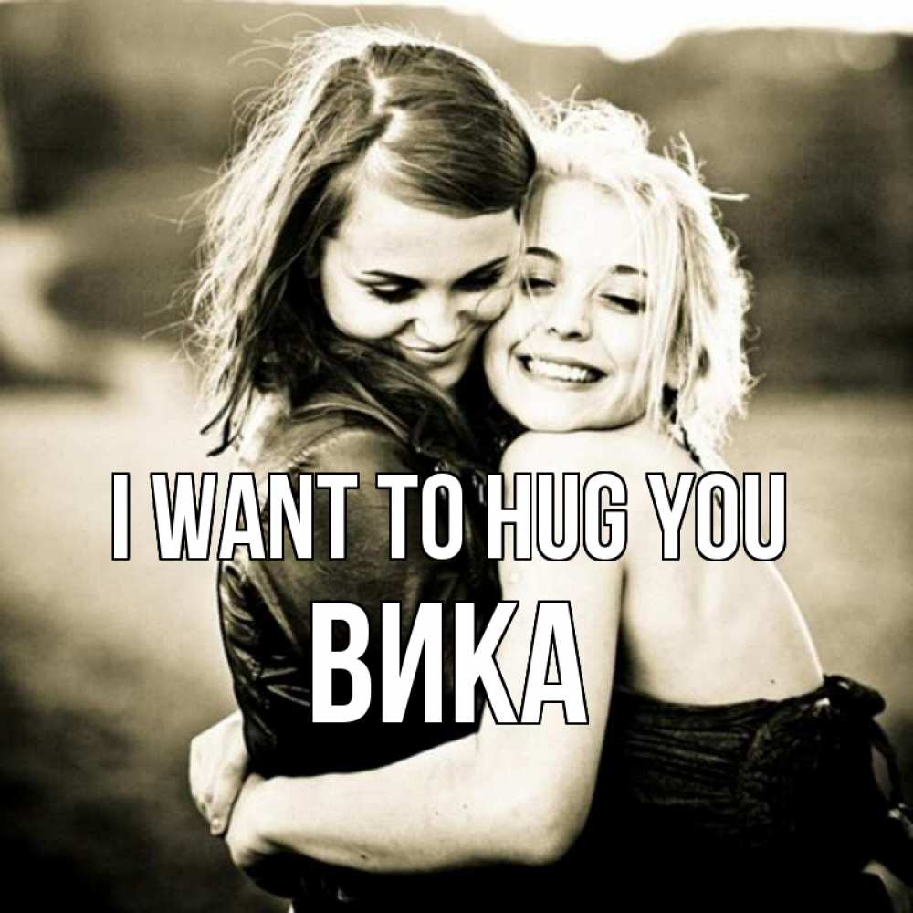 Greetings card с именем, Вика I want to hug you девочки обнимаются Greetings with text for free download 