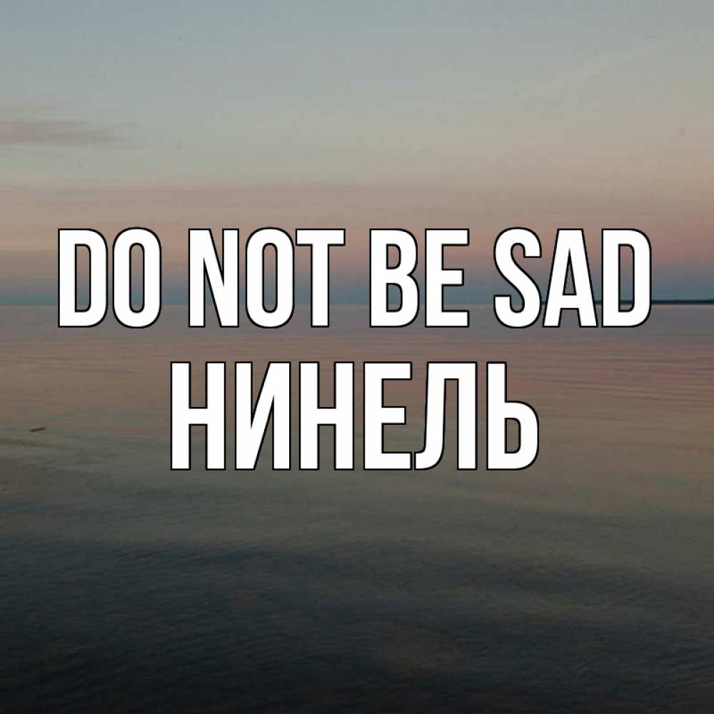 Greetings card с именем, Нинель Do not be sad водная гладь Greetings with text for free download 