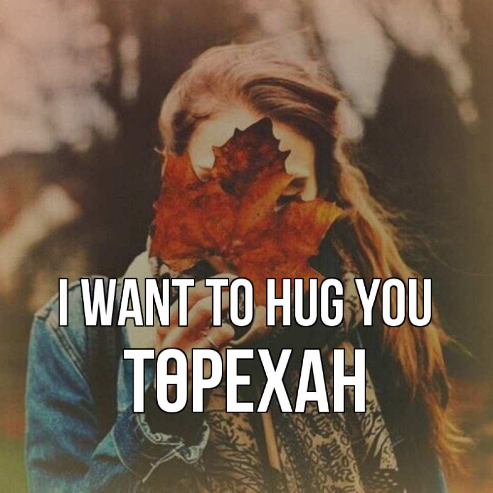 Greetings card с именем, Төрехан I want to hug you осеннее настроение и рыжая Greetings with text for free download 