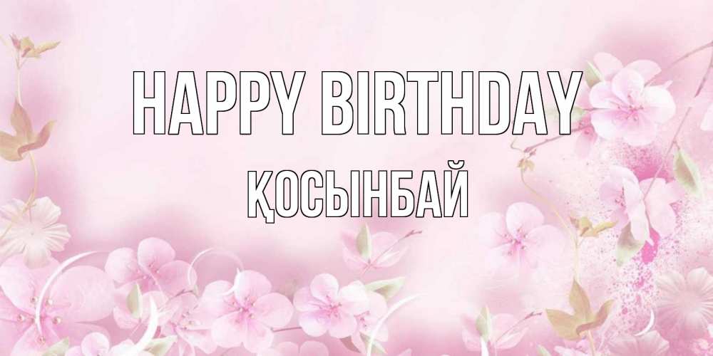Greetings card с именем, ҚОСЫНБАЙ Happy Birthday нежные цветы Greetings with text for free download 
