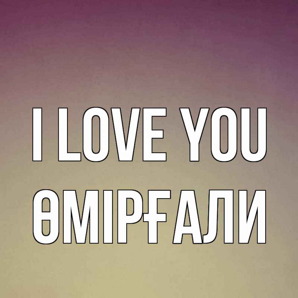 Greetings card с именем, ӨМІРҒАЛИ I love you для любимой Greetings with text for free download 