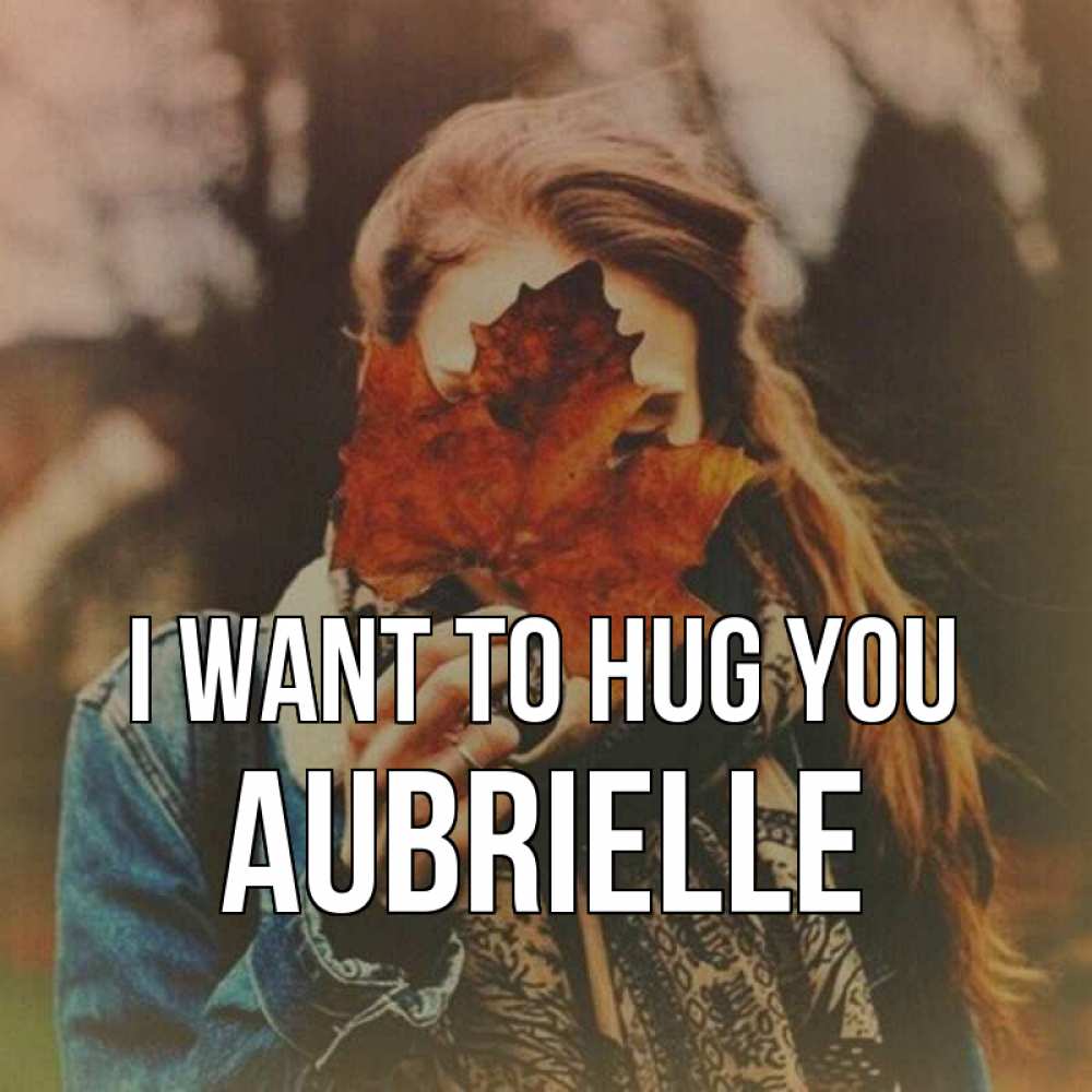 Greetings card с именем, Aubrielle I want to hug you осеннее настроение и рыжая Greetings with text for free download 