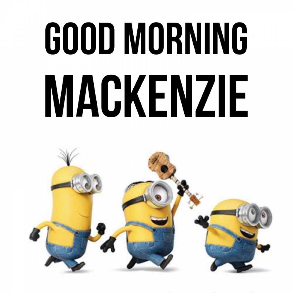Greetings card с именем, Mackenzie Good morning миньоны и прекрасное утро Greetings with text for free download 