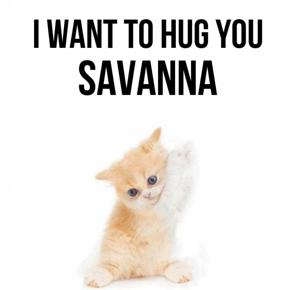 Greetings card с именем, Savanna I want to hug you я хочу очень скорее обнимаешек Greetings with text for free download 