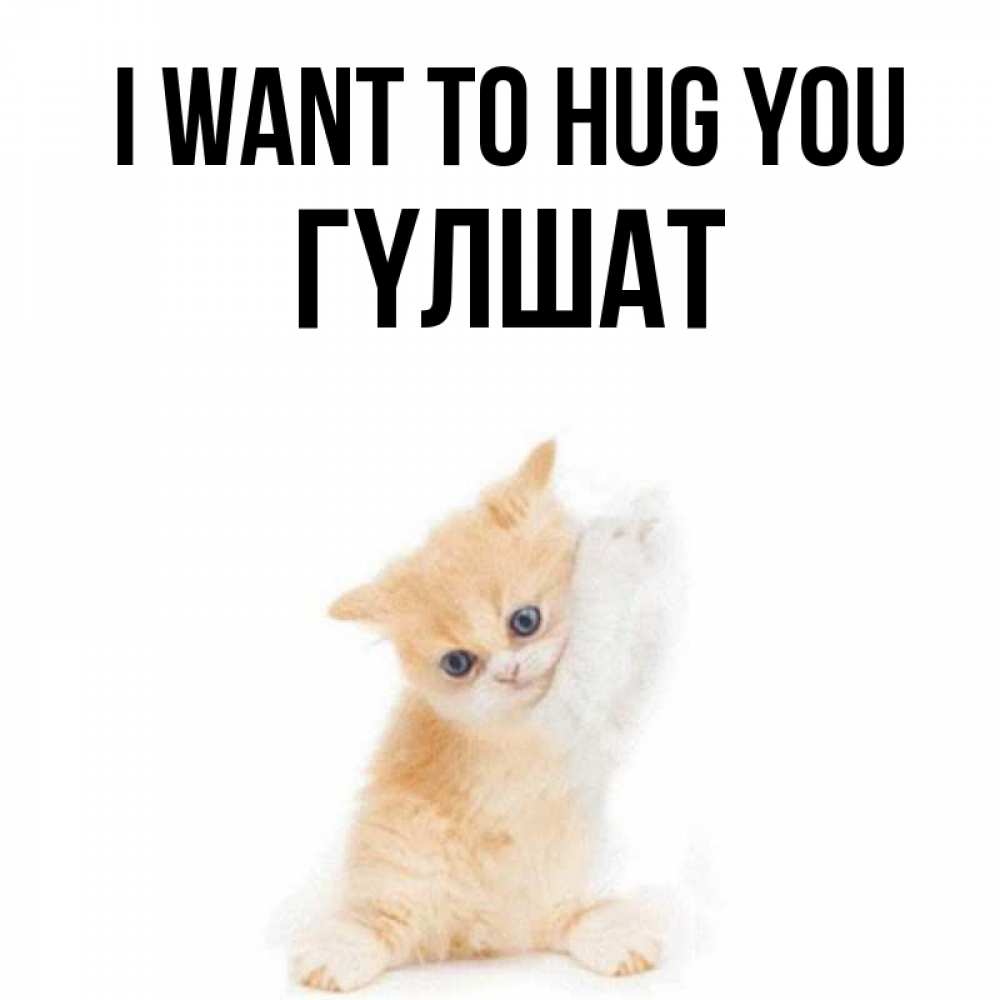 Greetings card с именем, ГҮЛШАТ I want to hug you я хочу очень скорее обнимаешек Greetings with text for free download 