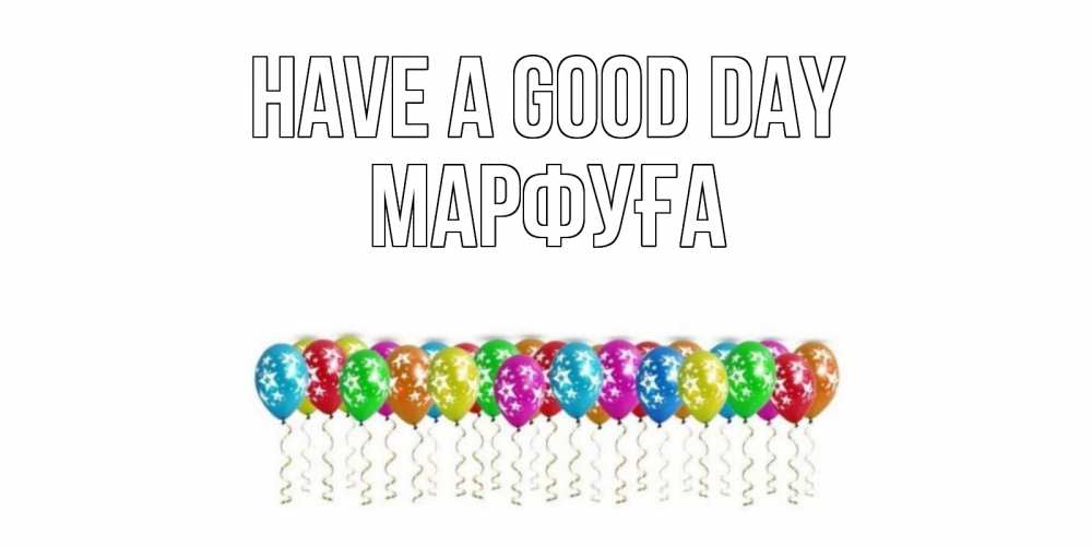 Greetings card с именем, МАРФУҒА Have a good day прекрасного дня Greetings with text for free download 