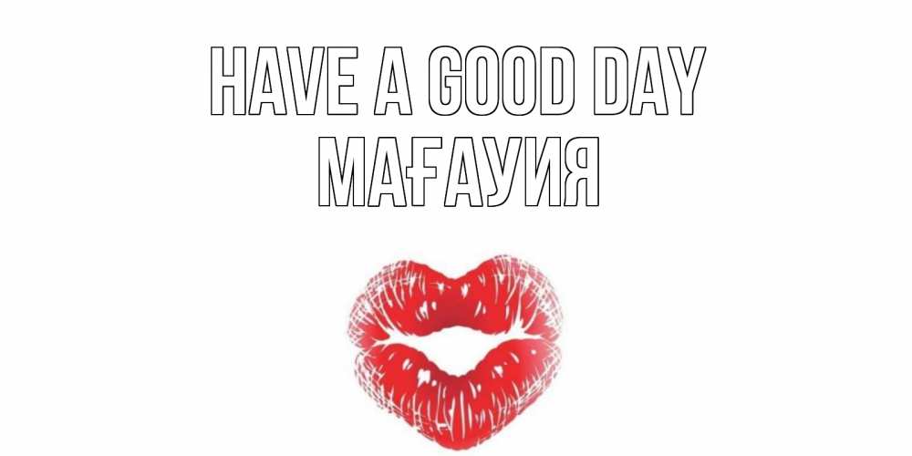 Greetings card с именем, МАҒАУИЯ Have a good day Поцелуй Greetings with text for free download 