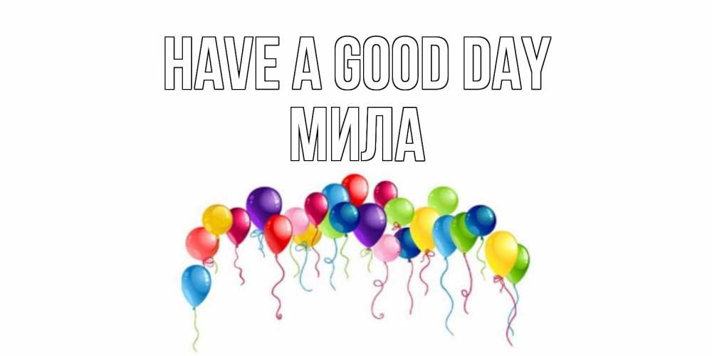 Greetings card с именем, Мила Have a good day открытка с шариками Greetings with text for free download 