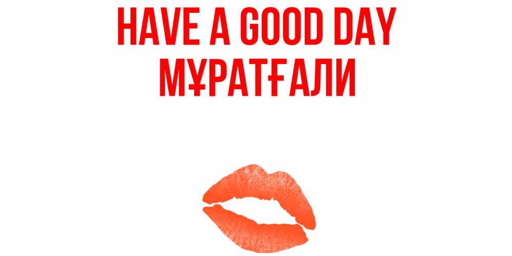 Greetings card с именем, Мұратғали Have a good day удачного дня с поцелуем Greetings with text for free download 