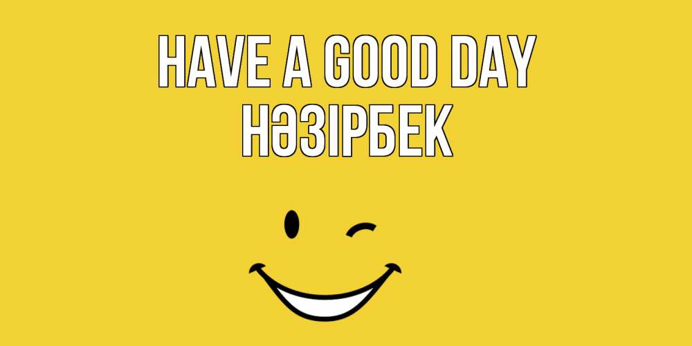 Greetings card с именем, НӘЗІРБЕК Have a good day позитивного дня Greetings with text for free download 