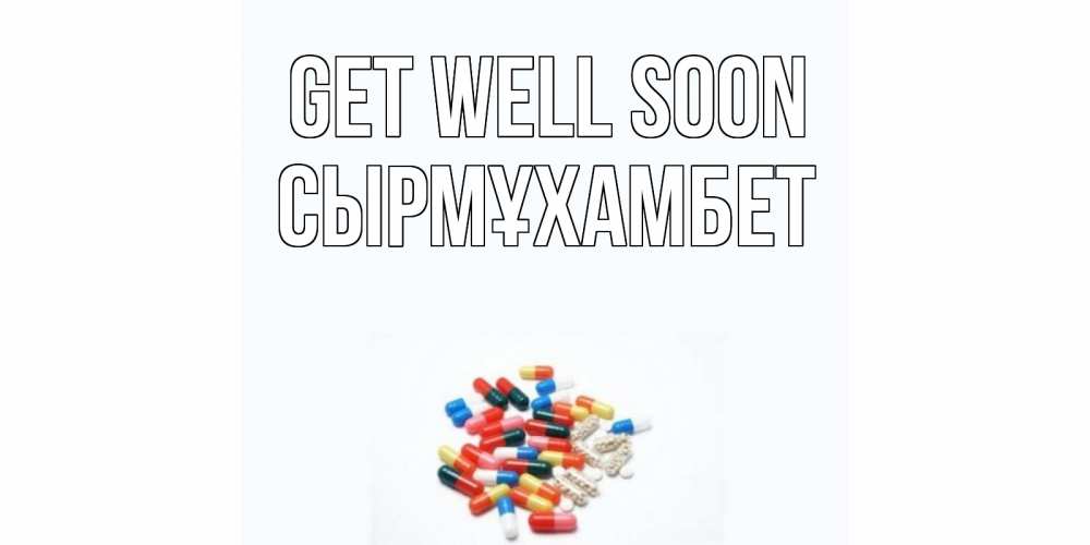 Greetings card с именем, СЫРМҰХАМБЕТ Get well soon таблетки Greetings with text for free download 