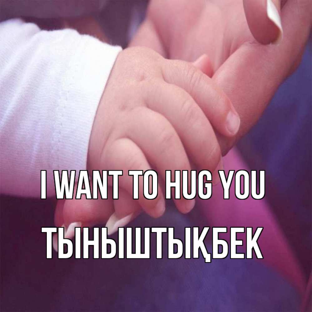 Greetings card с именем, ТЫНЫШТЫҚБЕК I want to hug you мама с ребенком Greetings with text for free download 