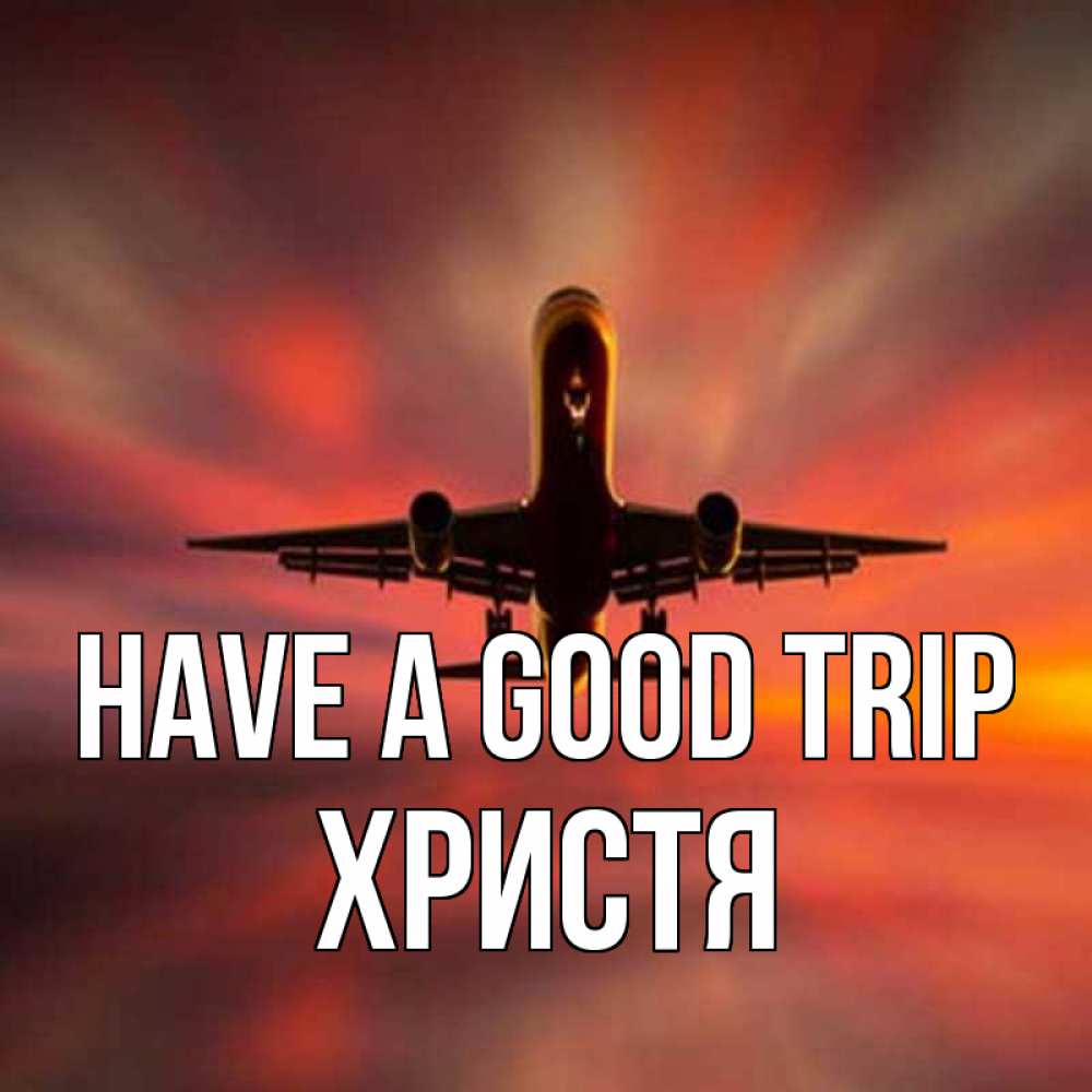 Greetings card с именем, Христя Have a good trip самолет набирает высоту Greetings with text for free download 