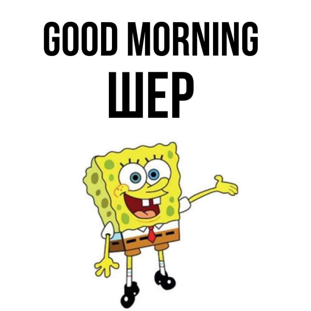 Greetings card с именем, ШЕР Good morning губка боб улыбается Greetings with text for free download 