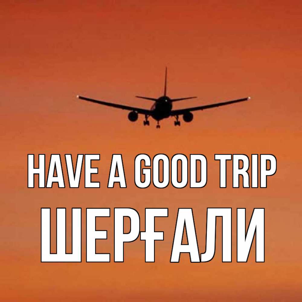 Greetings card с именем, ШЕРҒАЛИ Have a good trip силуэт самолета Greetings with text for free download 