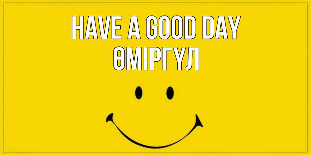 Greetings card с именем, ӨМІРГҮЛ Have a good day улыбка Greetings with text for free download 