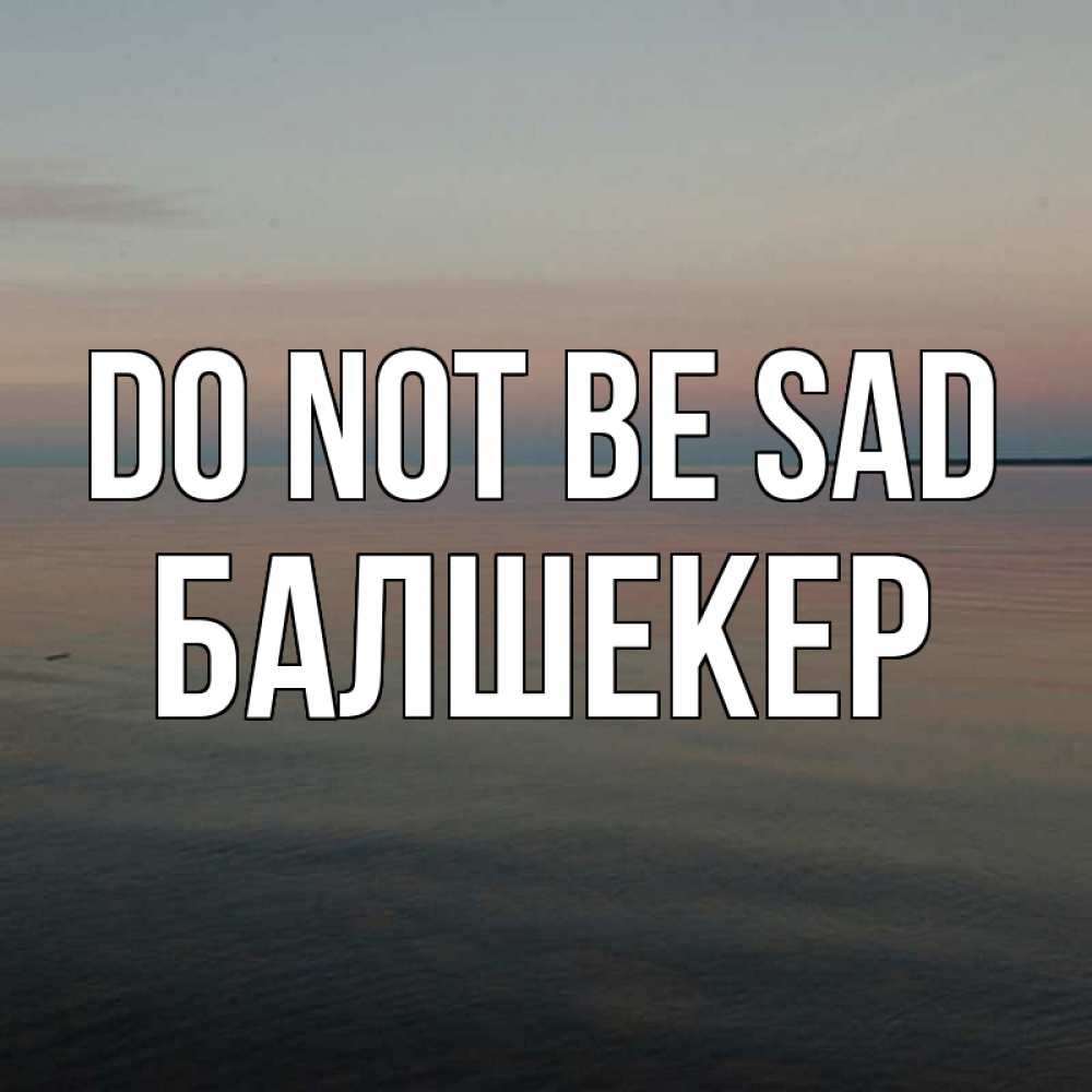 Greetings card с именем, БАЛШЕКЕР Do not be sad водная гладь Greetings with text for free download 
