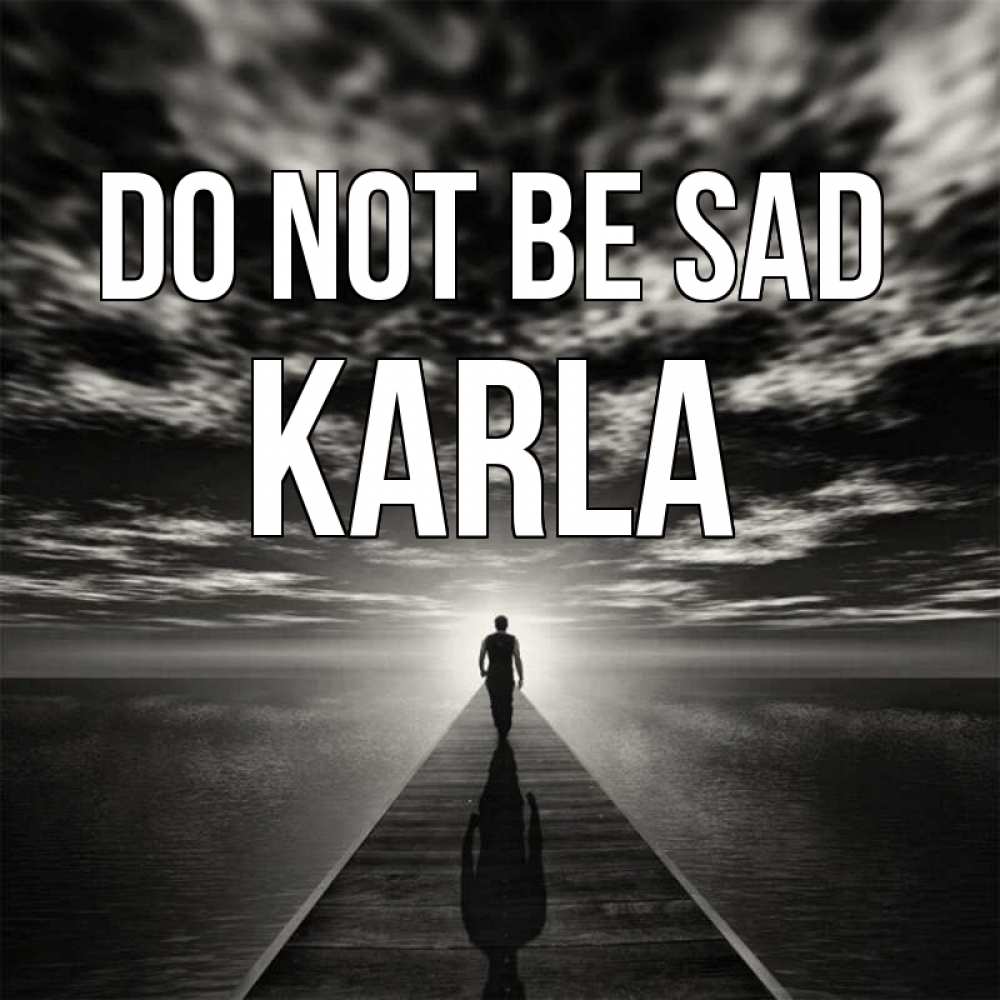 Greetings card с именем, Karla Do not be sad человек Greetings with text for free download 