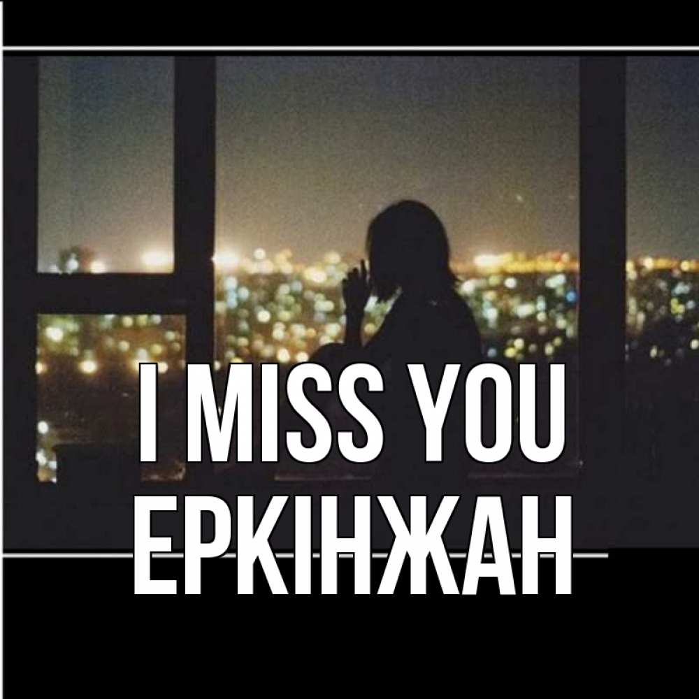 Greetings card с именем, Еркінжан I miss you у окна Greetings with text for free download 