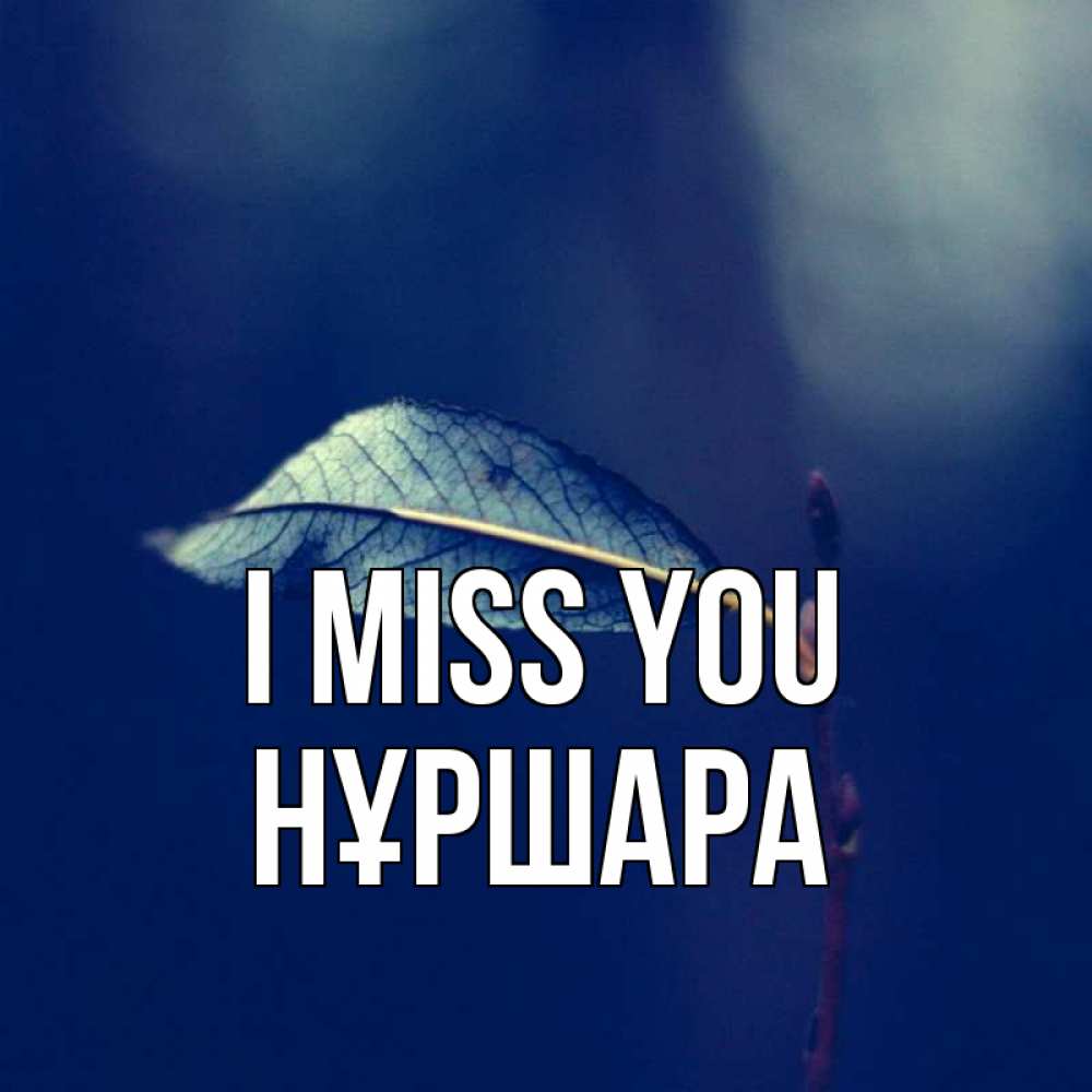 Greetings card с именем, НҰРШАРА I miss you одна ветка 1 Greetings with text for free download 