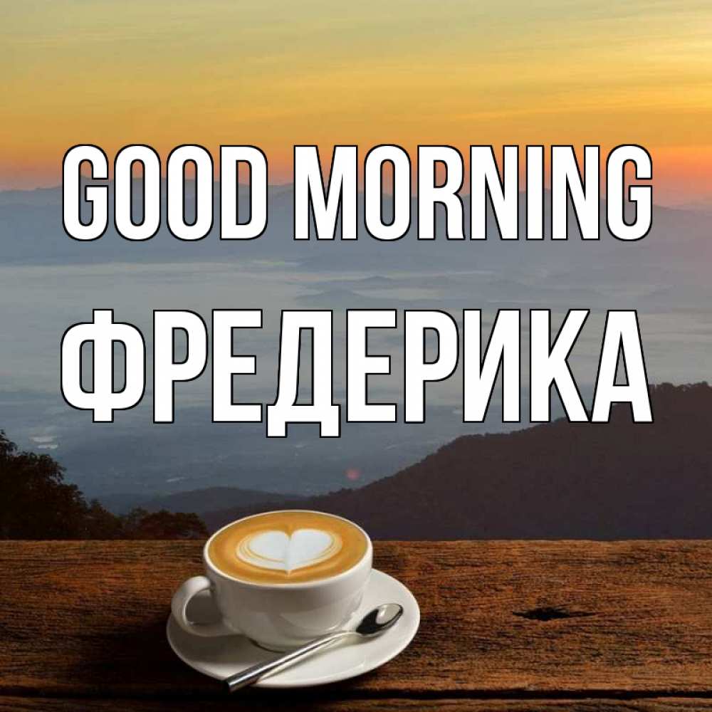 Greetings card с именем, Фредерика Good morning кофе на высоте Greetings with text for free download 