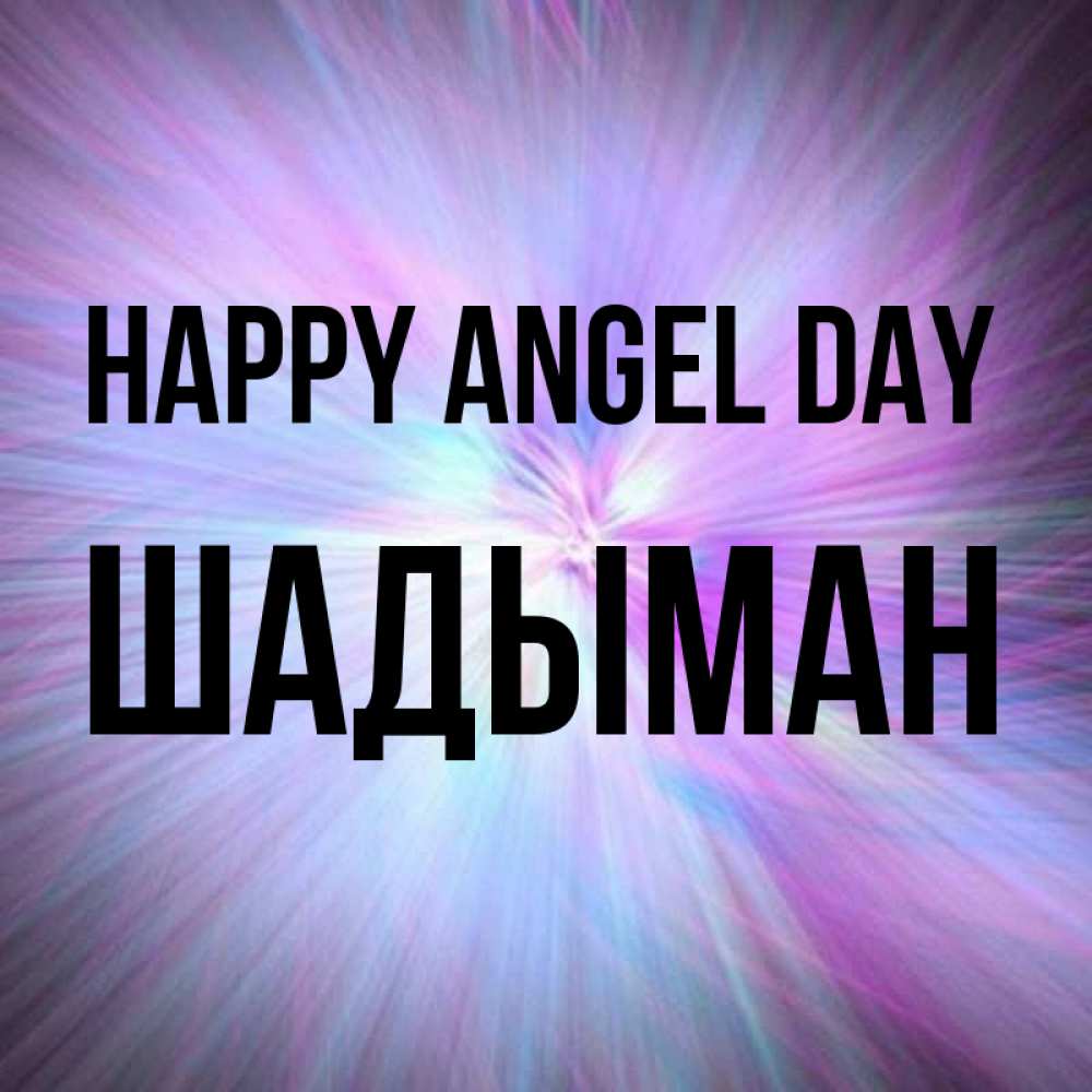 Greetings card с именем, ШАДЫМАН happy angel day ангельский свет Greetings with text for free download 