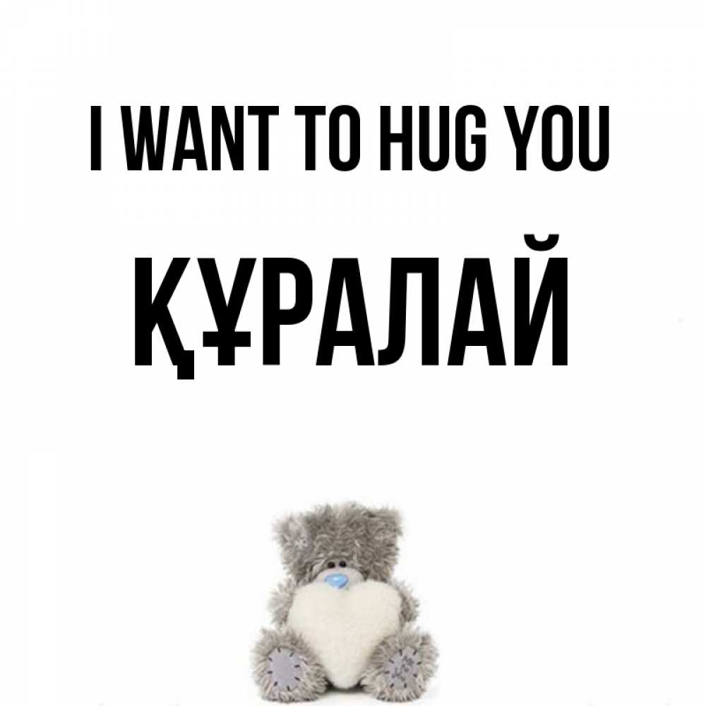Greetings card с именем, ҚҰРАЛАЙ I want to hug you медвежонок с сердечком белого цвета Greetings with text for free download 