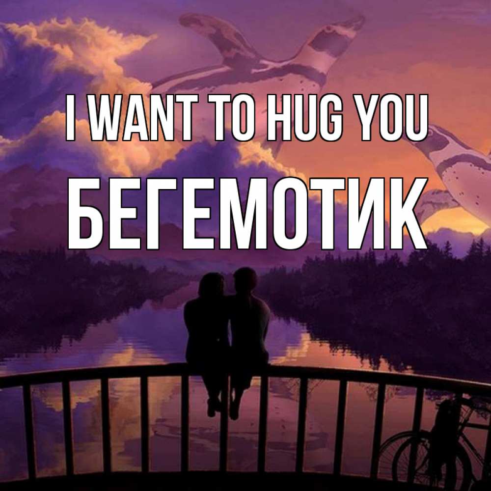 Greetings card с именем, Бегемотик I want to hug you парочка сидит на мосте или на набережной Greetings with text for free download 
